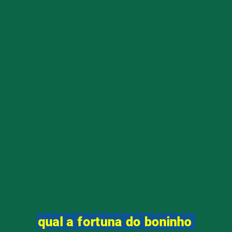 qual a fortuna do boninho